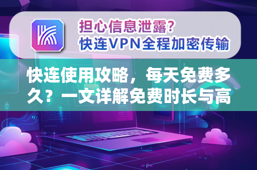 快连使用攻略，每天免费多久？一文详解免费时长与高效使用技巧