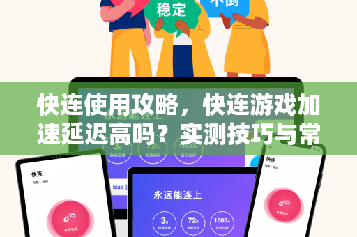 快连使用攻略，快连游戏加速延迟高吗？实测技巧与常见问题解答