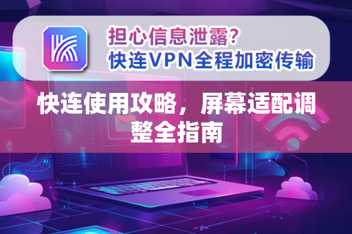 快连使用攻略，屏幕适配调整全指南