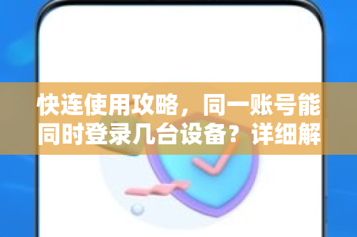 快连使用攻略，同一账号能同时登录几台设备？详细解答与操作指南