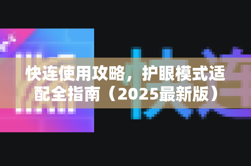 快连使用攻略，护眼模式适配全指南（2025最新版）