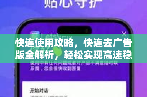 快连使用攻略，快连去广告版全解析，轻松实现高速稳定上网