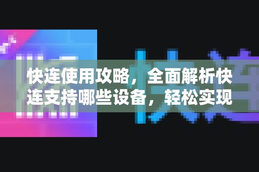 快连使用攻略，全面解析快连支持哪些设备，轻松实现无缝连接