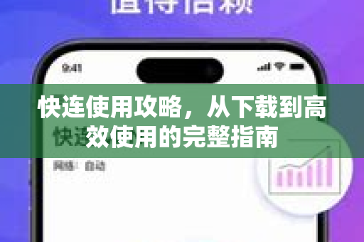 快连使用攻略，从下载到高效使用的完整指南