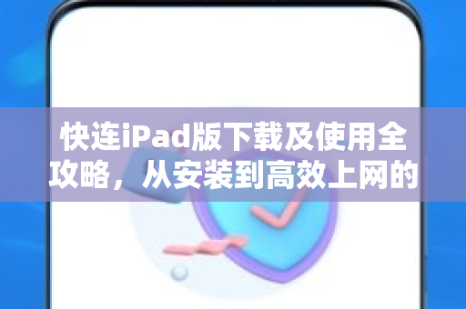 快连iPad版下载及使用全攻略，从安装到高效上网的完整指南