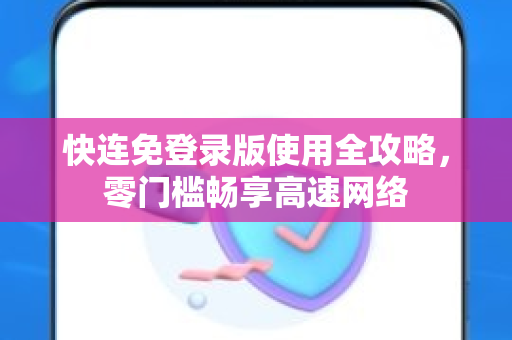 快连免登录版使用全攻略，零门槛畅享高速网络