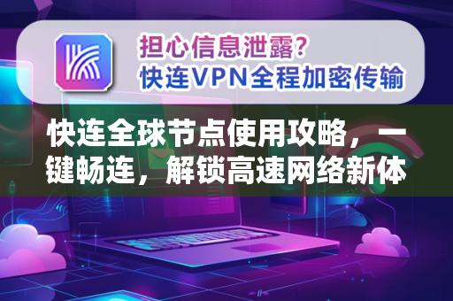 快连全球节点使用攻略，一键畅连，解锁高速网络新体验