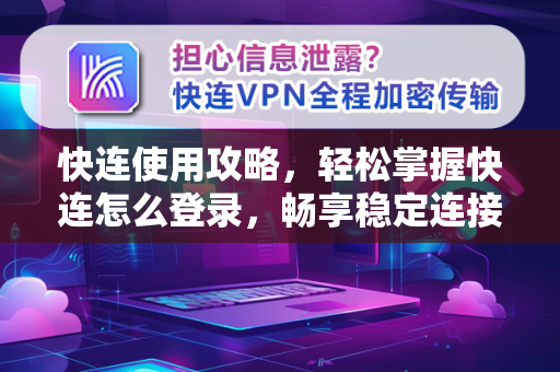快连使用攻略，轻松掌握快连怎么登录，畅享稳定连接