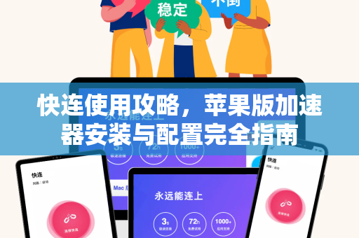 快连使用攻略，苹果版加速器安装与配置完全指南