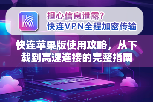 快连苹果版使用攻略，从下载到高速连接的完整指南