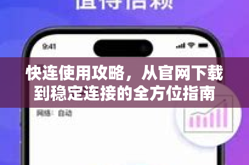 快连使用攻略，从官网下载到稳定连接的全方位指南