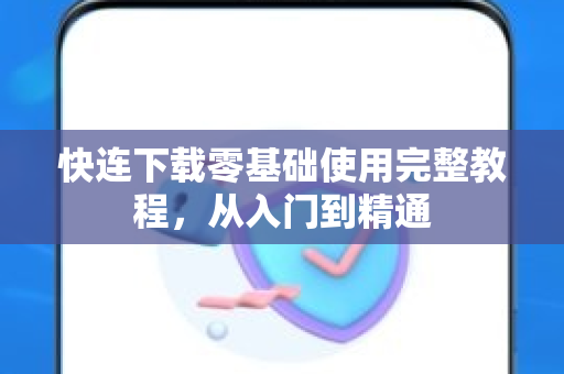 快连下载零基础使用完整教程，从入门到精通