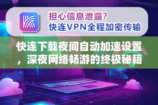 快连下载夜间自动加速设置，深夜网络畅游的终极秘籍