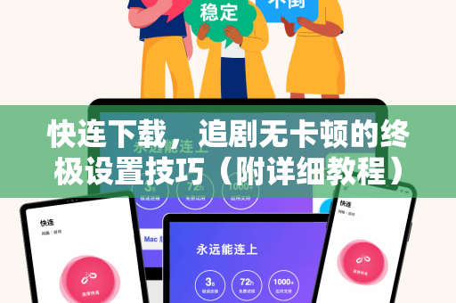 快连下载，追剧无卡顿的终极设置技巧（附详细教程）
