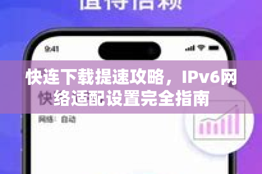 快连下载提速攻略，IPv6网络适配设置完全指南