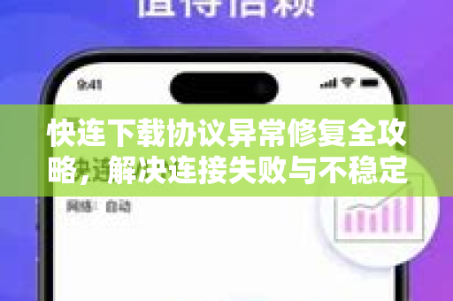 快连下载协议异常修复全攻略，解决连接失败与不稳定问题