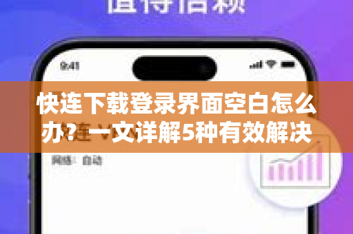 快连下载登录界面空白怎么办？一文详解5种有效解决方法