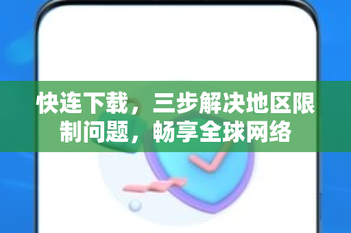 快连下载，三步解决地区限制问题，畅享全球网络