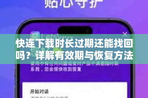 快连下载时长过期还能找回吗？详解有效期与恢复方法