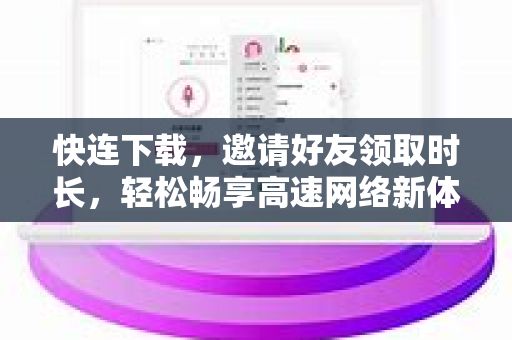 快连下载，邀请好友领取时长，轻松畅享高速网络新体验