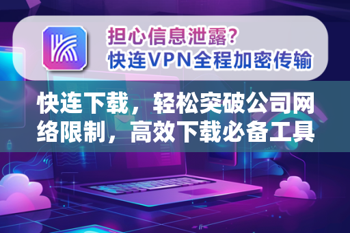 快连下载，轻松突破公司网络限制，高效下载必备工具