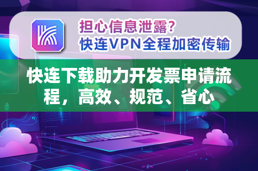 快连下载助力开发票申请流程，高效、规范、省心