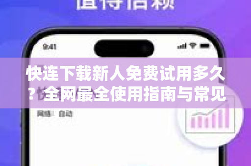 快连下载新人免费试用多久？全网最全使用指南与常见问题解答