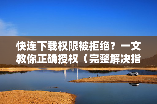 快连下载权限被拒绝？一文教你正确授权（完整解决指南）