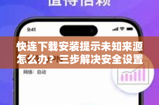 快连下载安装提示未知来源怎么办？三步解决安全设置难题