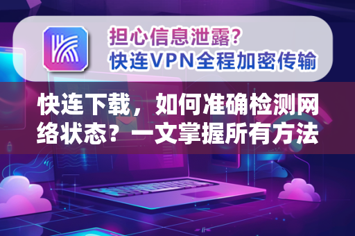 快连下载，如何准确检测网络状态？一文掌握所有方法