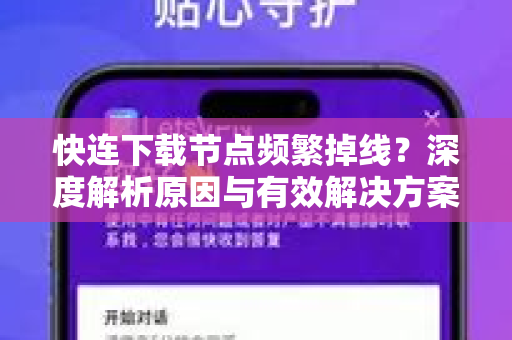 快连下载节点频繁掉线？深度解析原因与有效解决方案