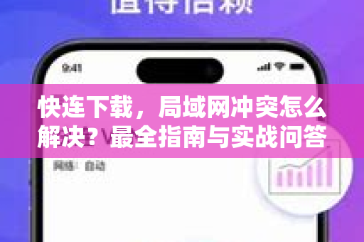 快连下载，局域网冲突怎么解决？最全指南与实战问答
