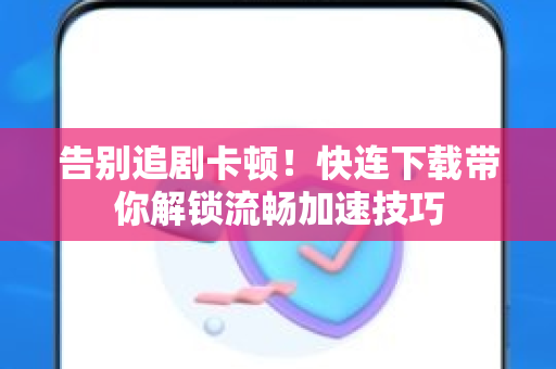 告别追剧卡顿！快连下载带你解锁流畅加速技巧