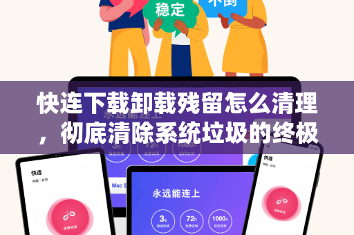 快连下载卸载残留怎么清理，彻底清除系统垃圾的终极指南