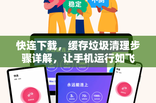 快连下载，缓存垃圾清理步骤详解，让手机运行如飞