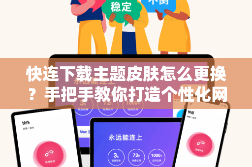 快连下载主题皮肤怎么更换？手把手教你打造个性化网络加速工具