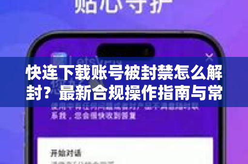 快连下载账号被封禁怎么解封？最新合规操作指南与常见问题解答