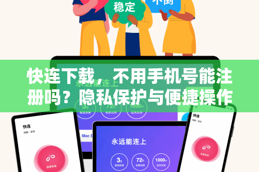 快连下载，不用手机号能注册吗？隐私保护与便捷操作全攻略