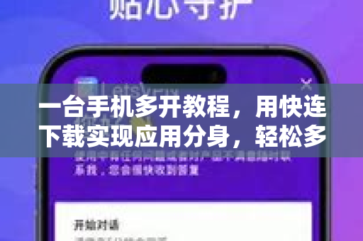 一台手机多开教程，用快连下载实现应用分身，轻松多账号管理