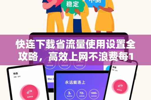快连下载省流量使用设置全攻略，高效上网不浪费每1MB