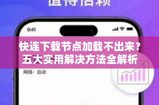 快连下载节点加载不出来？五大实用解决方法全解析
