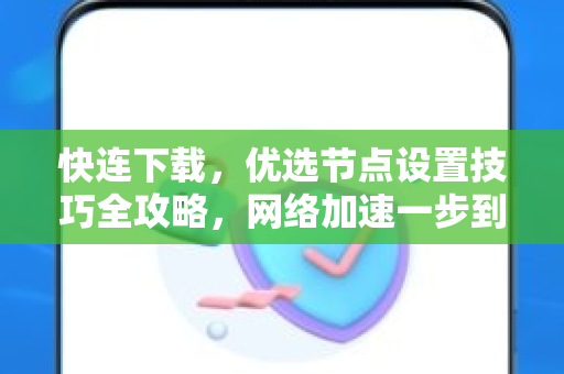 快连下载，优选节点设置技巧全攻略，网络加速一步到位