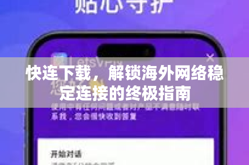 快连下载，解锁海外网络稳定连接的终极指南