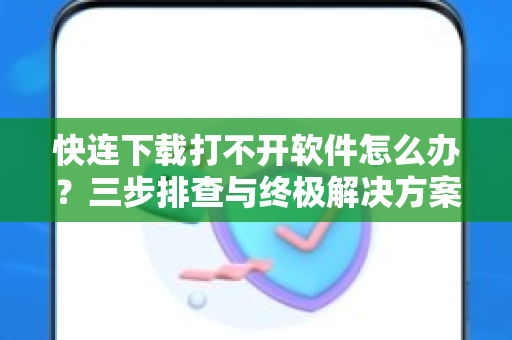 快连下载打不开软件怎么办？三步排查与终极解决方案