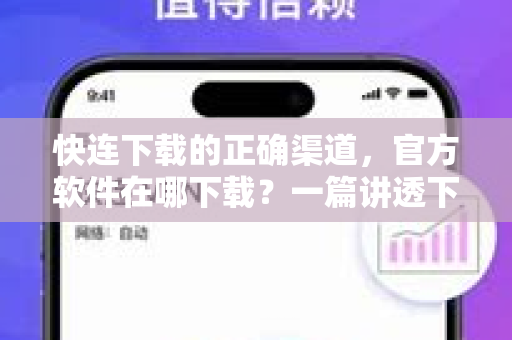 快连下载的正确渠道，官方软件在哪下载？一篇讲透下载方法与注意事项