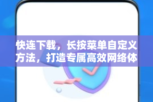 快连下载，长按菜单自定义方法，打造专属高效网络体验