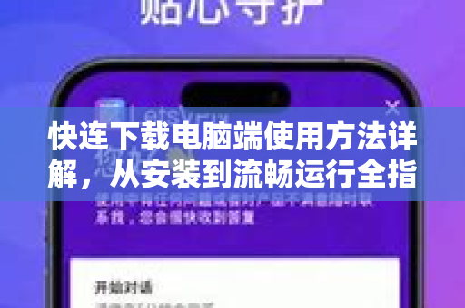 快连下载电脑端使用方法详解，从安装到流畅运行全指南