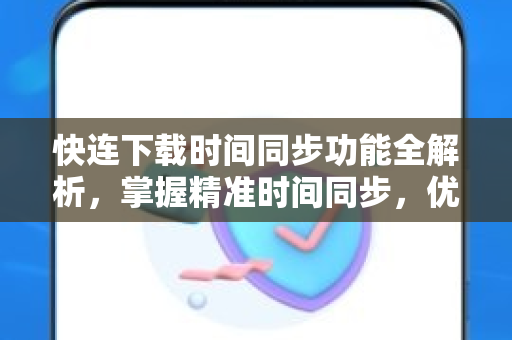 快连下载时间同步功能全解析，掌握精准时间同步，优化网络连接体验