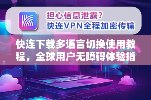 快连下载多语言切换使用教程，全球用户无障碍体验指南