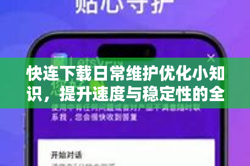 快连下载日常维护优化小知识，提升速度与稳定性的全面指南